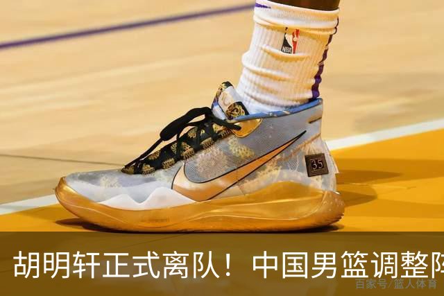 胡明轩正式离队！中国男篮调整阵容，MVP归队